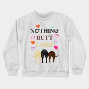 Funny Nothing Butt Labs! For Labrador Retriever Lovers! Crewneck Sweatshirt